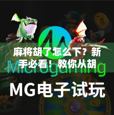 麻将胡了怎么下？新手必看！教你从胡牌到下桌的完整流程与礼仪