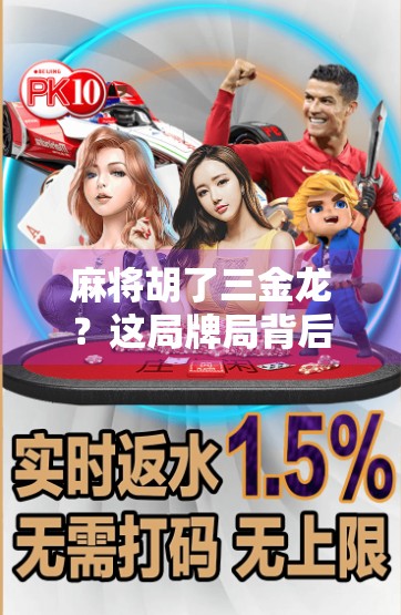 麻将胡了三金龙？这局牌局背后藏着的不仅是运气，更是心理博弈！