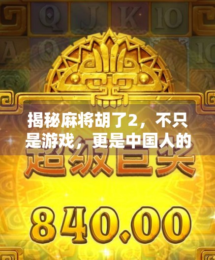 揭秘麻将胡了2，不只是游戏，更是中国人的社交密码