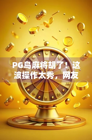 PG鸟麻将胡了!这波操作太秀,网友直呼这才是真正的麻将天花板!