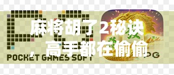 麻将胡了2秘诀，高手都在偷偷用的心理战与节奏感，新手也能逆袭！