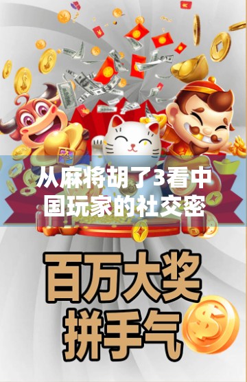 从麻将胡了3看中国玩家的社交密码，一款游戏如何点燃全民热情？