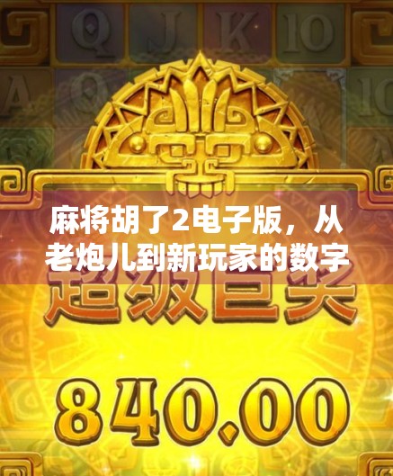 麻将胡了2电子版，从老炮儿到新玩家的数字跃迁之路