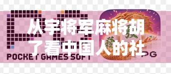 从宇将军麻将胡了看中国人的社交密码，一场牌局里的江湖与温情