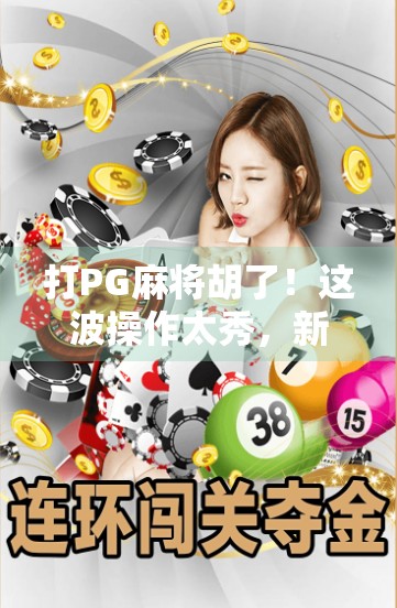 打PG麻将胡了！这波操作太秀，新手也能秒变高手？