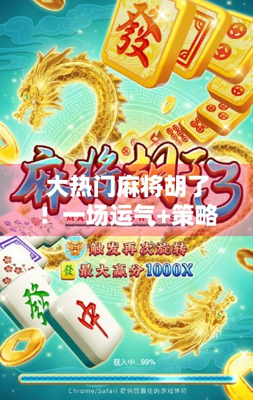 大热门麻将胡了！一场运气+策略的巅峰对决，你敢信？