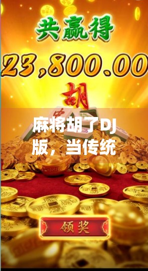 麻将胡了DJ版，当传统游戏遇上电子节拍，年轻人为何疯狂上头？