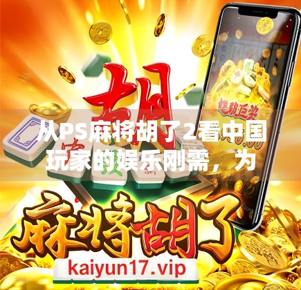 从PS麻将胡了2看中国玩家的娱乐刚需，为何这款老游戏依然能火出圈？
