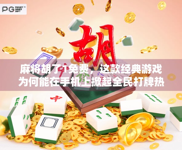 麻将胡了1免费，这款经典游戏为何能在手机上掀起全民打牌热潮？