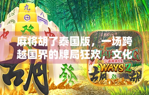 麻将胡了泰国版，一场跨越国界的牌局狂欢，文化碰撞下的娱乐奇迹！