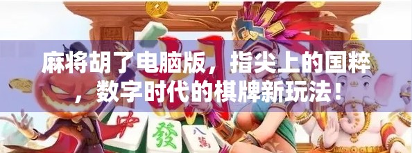麻将胡了电脑版，指尖上的国粹，数字时代的棋牌新玩法！