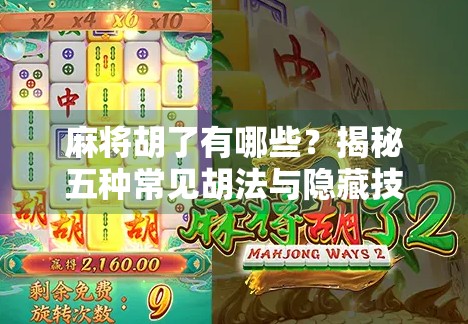 麻将胡了有哪些？揭秘五种常见胡法与隐藏技巧，新手也能秒变高手！