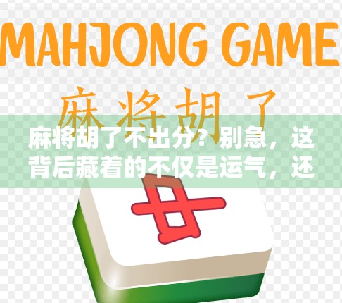 麻将胡了不出分？别急，这背后藏着的不仅是运气，还有你从未注意的潜规则！