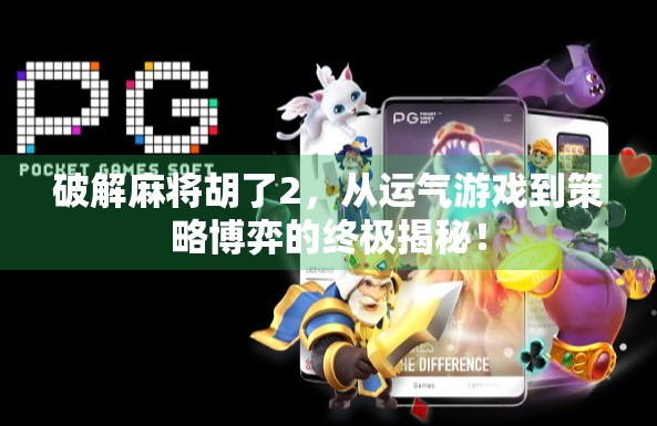破解麻将胡了2，从运气游戏到策略博弈的终极揭秘！