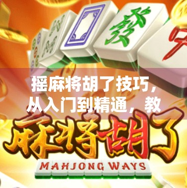 摇麻将胡了技巧，从入门到精通，教你如何稳稳拿下胡牌！