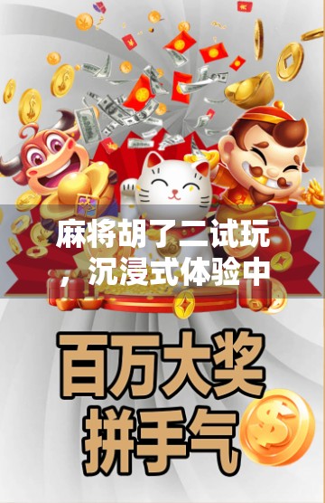 麻将胡了二试玩,沉浸式体验中国牌桌文化,这游戏到底有多上头?