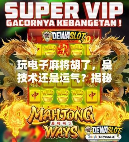 玩电子麻将胡了，是技术还是运气？揭秘你从未想过的胡牌密码