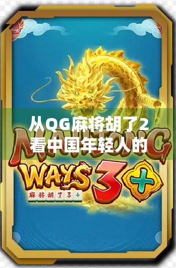 从QG麻将胡了2看中国年轻人的社交新方式，不只是游戏，更是情感连接