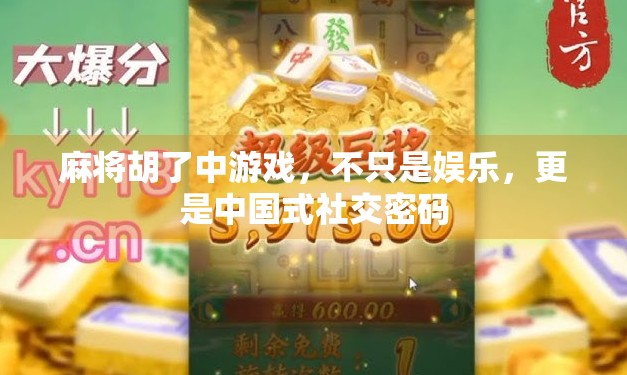 麻将胡了中游戏，不只是娱乐，更是中国式社交密码