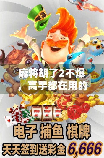 麻将胡了2不爆,高手都在用的稳中求胜策略,你还在赌运气吗?