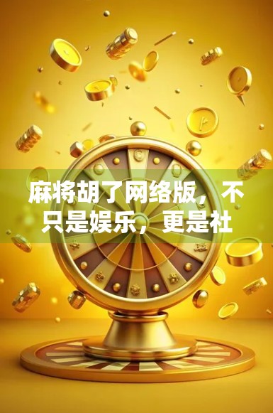 麻将胡了网络版，不只是娱乐，更是社交新方式