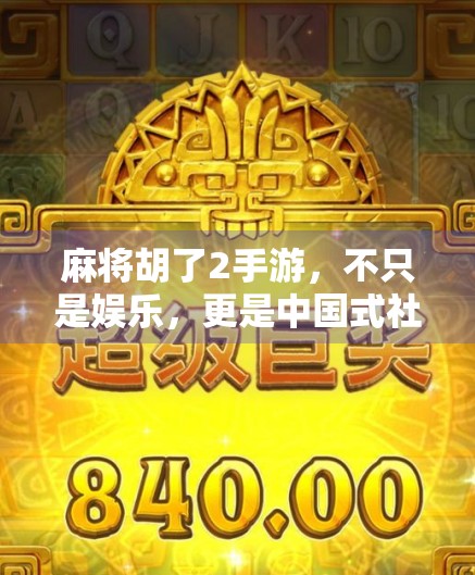 麻将胡了2手游，不只是娱乐，更是中国式社交的数字缩影