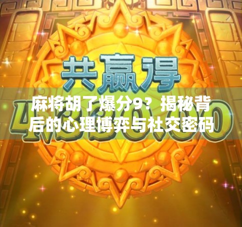 麻将胡了爆分9？揭秘背后的心理博弈与社交密码！