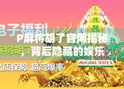 P麻将胡了官网揭秘，背后隐藏的娱乐陷阱与玩家真实体验大曝光！