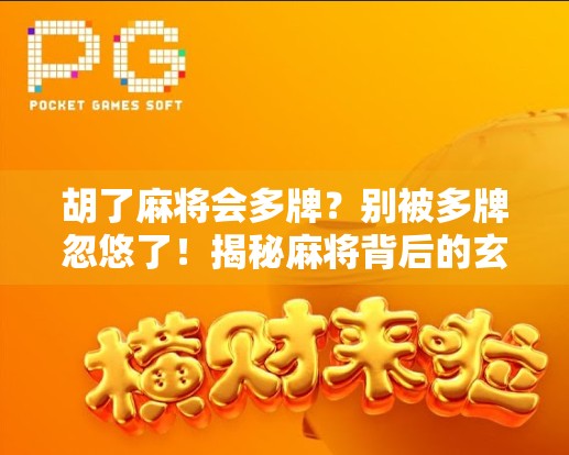 胡了麻将会多牌？别被多牌忽悠了！揭秘麻将背后的玄机与心理博弈