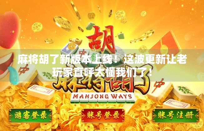 麻将胡了新版本上线！这波更新让老玩家直呼太懂我们了！