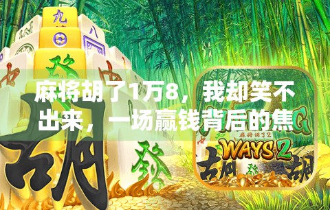 麻将胡了1万8,我却笑不出来,一场赢钱背后的焦虑与反思
