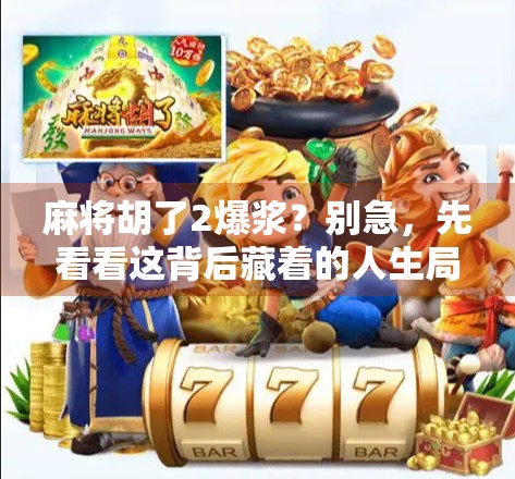 麻将胡了2爆浆？别急，先看看这背后藏着的人生局！