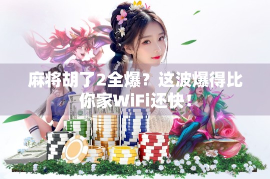 麻将胡了2全爆?这波爆得比你家WiFi还快!
