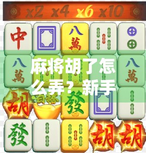 麻将胡了怎么弄?新手必看!从入门到精通的胡牌全攻略! 麻将胡了怎么弄?新手必看!从入门到精通的胡牌全攻略!
