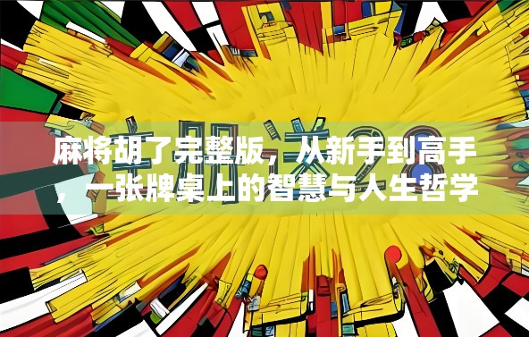 麻将胡了完整版，从新手到高手，一张牌桌上的智慧与人生哲学
