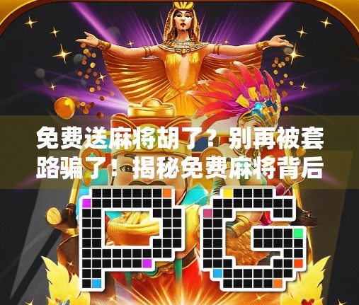 免费送麻将胡了？别再被套路骗了！揭秘免费麻将背后的真相