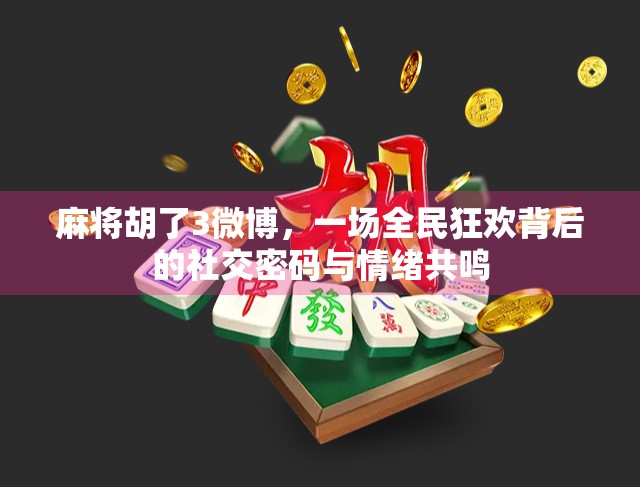 麻将胡了3微博，一场全民狂欢背后的社交密码与情绪共鸣