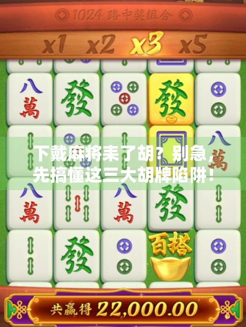 下戴麻将耒了胡？别急，先搞懂这三大胡牌陷阱！