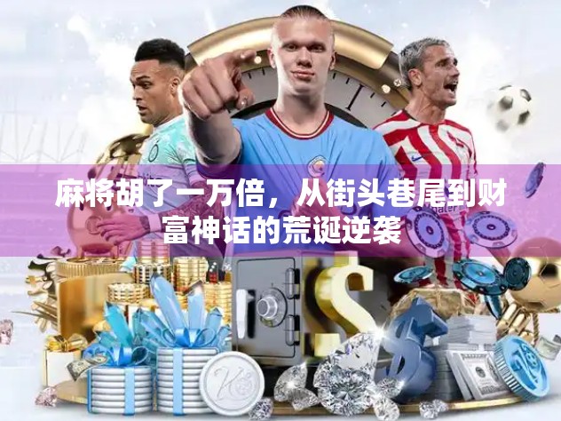 麻将胡了一万倍,从街头巷尾到财富神话的荒诞逆袭