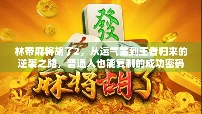 林帝麻将胡了2，从运气差到王者归来的逆袭之路，普通人也能复制的成功密码！