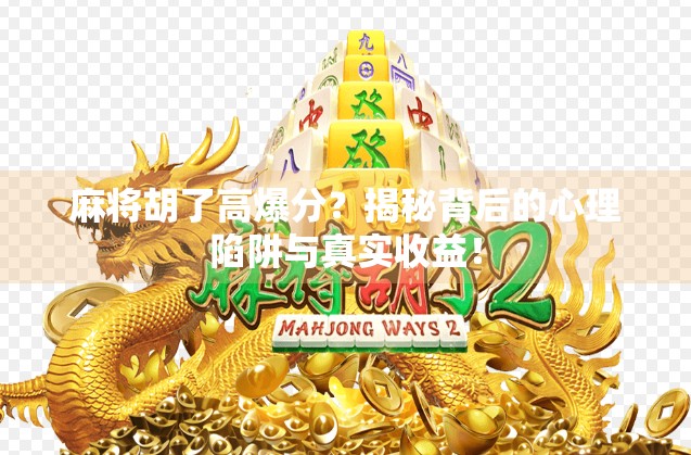 麻将胡了高爆分?揭秘背后的心理陷阱与真实收益!