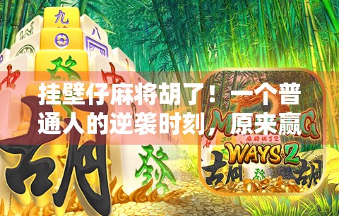 挂壁仔麻将胡了！一个普通人的逆袭时刻，原来赢在坚持与热爱