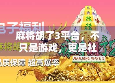 麻将胡了3平台，不只是游戏，更是社交与文化的数字客厅