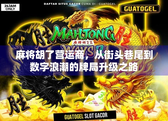 麻将胡了营运商，从街头巷尾到数字浪潮的牌局升级之路