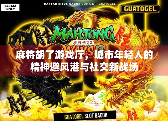 麻将胡了游戏厅，城市年轻人的精神避风港与社交新战场