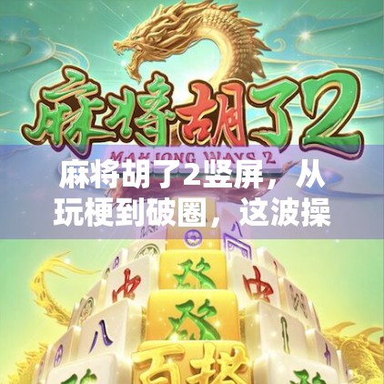 麻将胡了2竖屏，从玩梗到破圈，这波操作为何让全网炸锅？