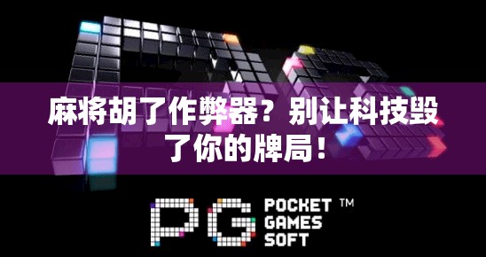 麻将胡了作弊器？别让科技毁了你的牌局！