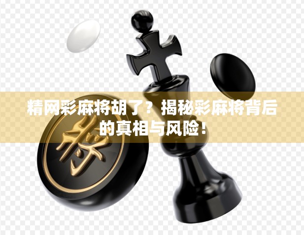 精网彩麻将胡了？揭秘彩麻将背后的真相与风险！