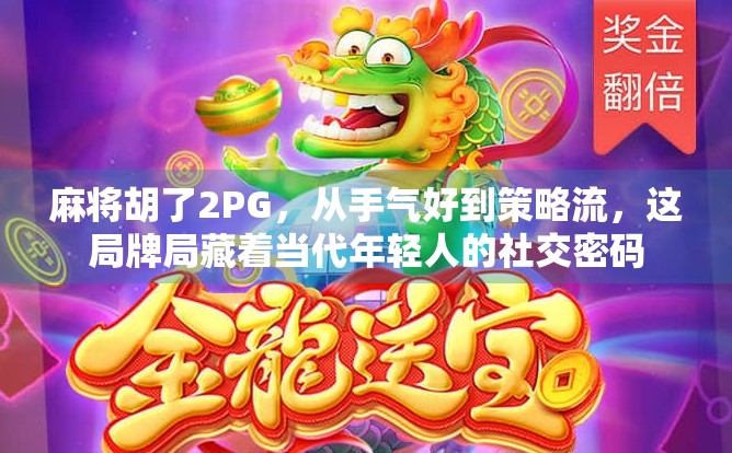 麻将胡了2PG，从手气好到策略流，这局牌局藏着当代年轻人的社交密码