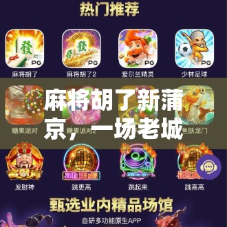 麻将胡了新蒲京，一场老城烟火里的文化狂欢